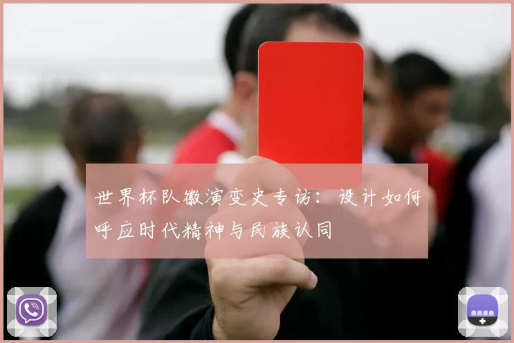 世界杯队徽演变史专访:设计如何呼应时代精神与民族认同