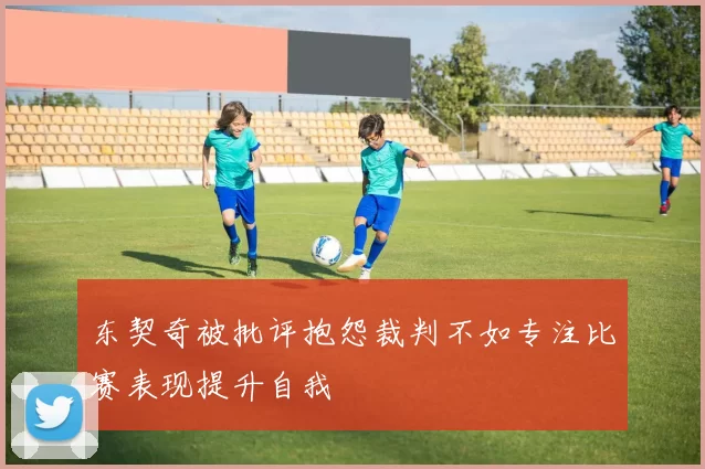 东契奇被批评抱怨裁判不如专注比赛表现提升自我