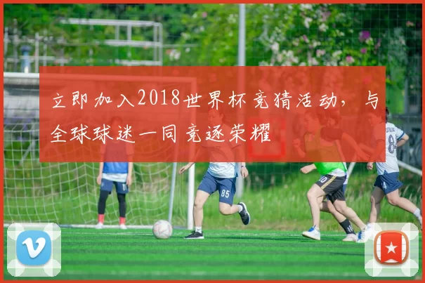 立即加入2018世界杯竞猜活动，与全球球迷一同竞逐荣耀