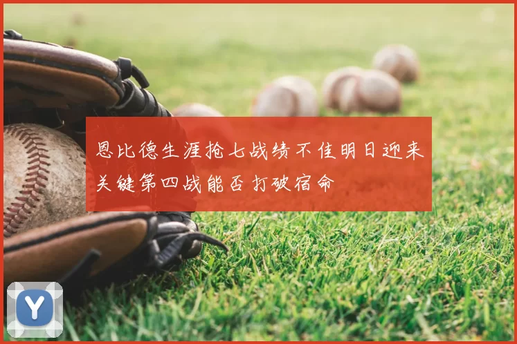 恩比德生涯抢七战绩不佳明日迎来关键第四战能否打破宿命