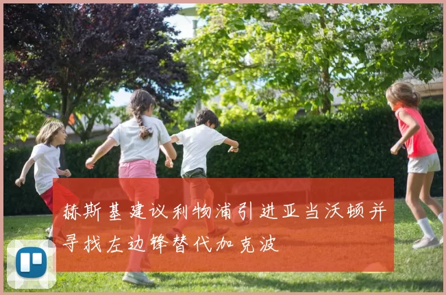 赫斯基建议利物浦引进亚当沃顿并寻找左边锋替代加克波