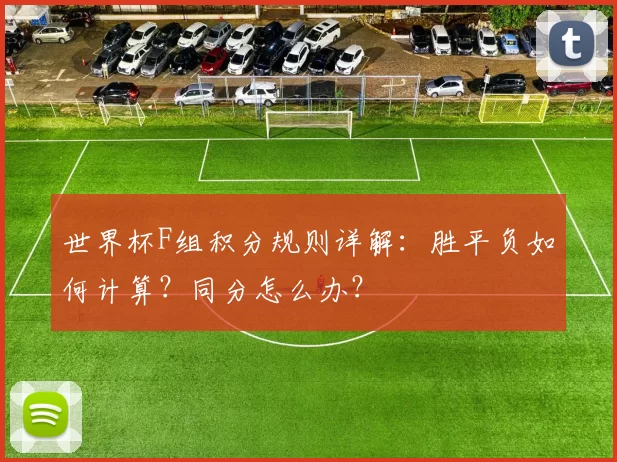 世界杯F组积分规则详解:胜平负如何计算?同分怎么办?