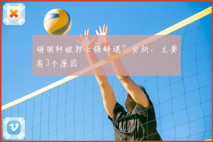 胡明轩被郭士强辞退？分析，主要有3个原因