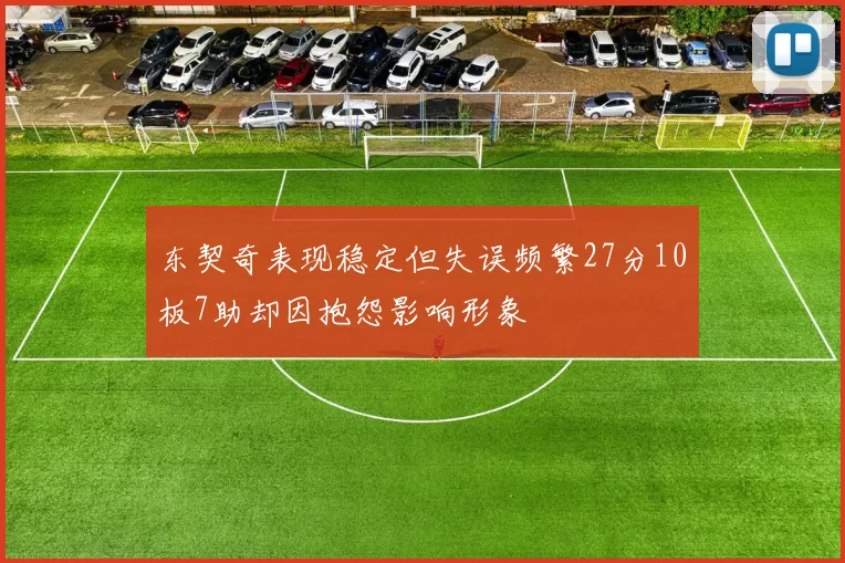 东契奇表现稳定但失误频繁27分10板7助却因抱怨影响形象
