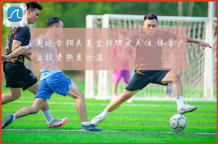 奥运会相关基金持续受关注 体育产业投资热度升温