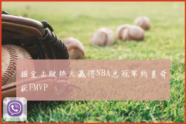 掘金击败热火赢得NBA总冠军约基奇获FMVP