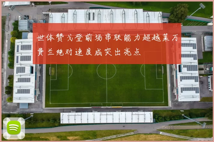 世体赞戈登前场串联能力超越莱万费兰绝对速度成突出亮点