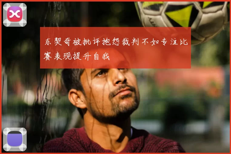 东契奇被批评抱怨裁判不如专注比赛表现提升自我