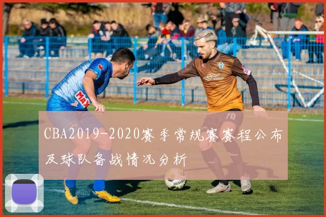 CBA2019-2020赛季常规赛赛程公布及球队备战情况分析
