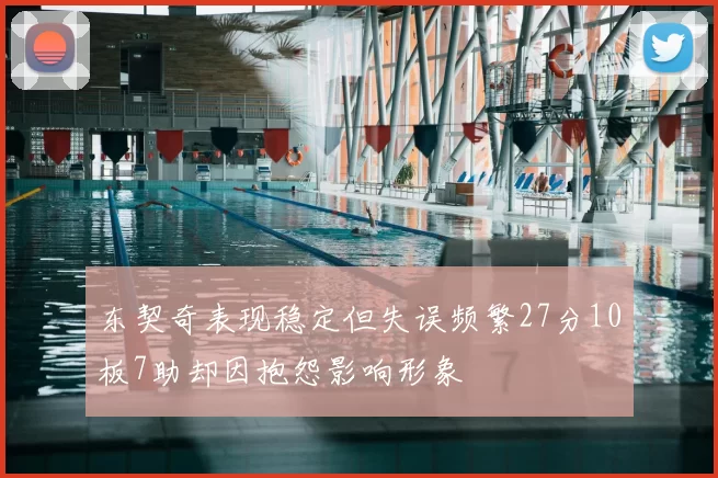 东契奇表现稳定但失误频繁27分10板7助却因抱怨影响形象