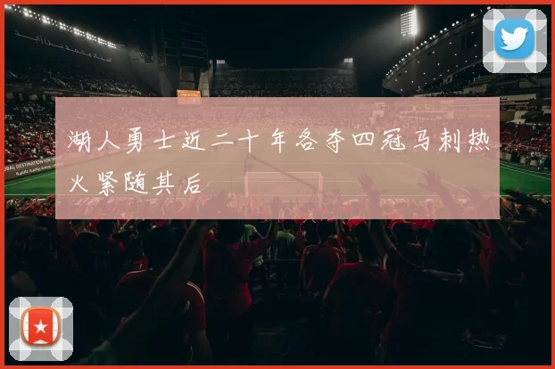湖人勇士近二十年各夺四冠马刺热火紧随其后
