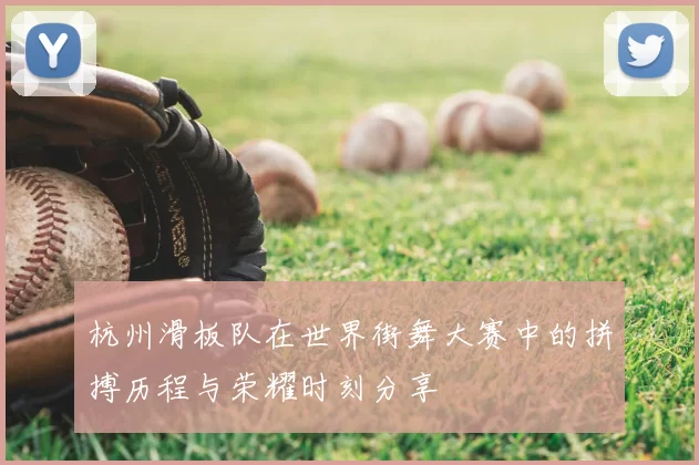 杭州滑板队在世界街舞大赛中的拼搏历程与荣耀时刻分享