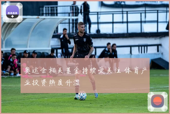奥运会相关基金持续受关注 体育产业投资热度升温