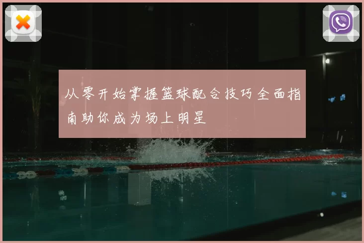 从零开始掌握篮球配合技巧全面指南助你成为场上明星