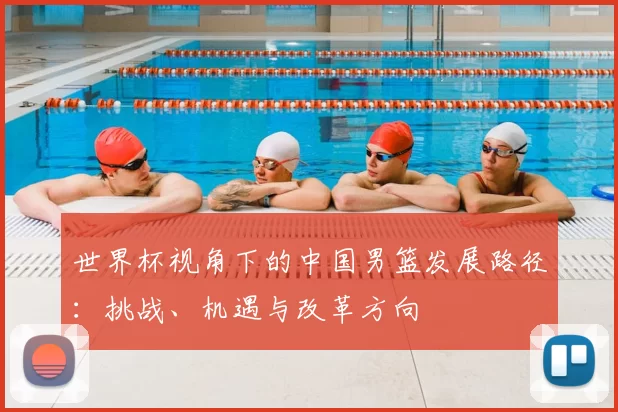 世界杯视角下的中国男篮发展路径：挑战、机遇与改革方向