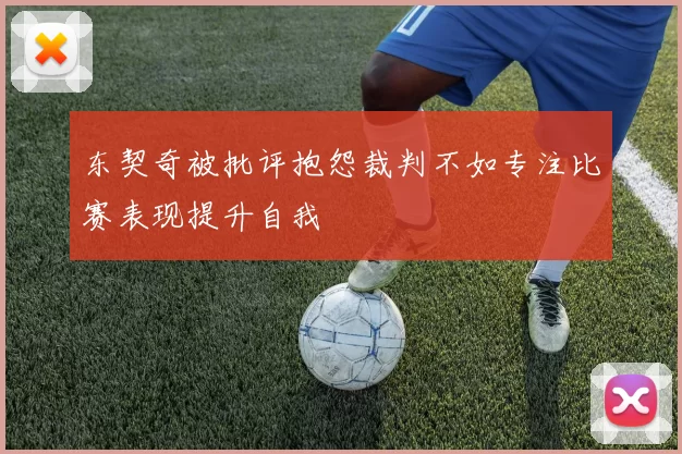 东契奇被批评抱怨裁判不如专注比赛表现提升自我
