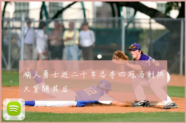 湖人勇士近二十年各夺四冠马刺热火紧随其后