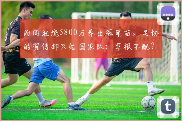 民间狂烧5800万养出冠军苗,足协的贺信却只给国家队:草根不配?
