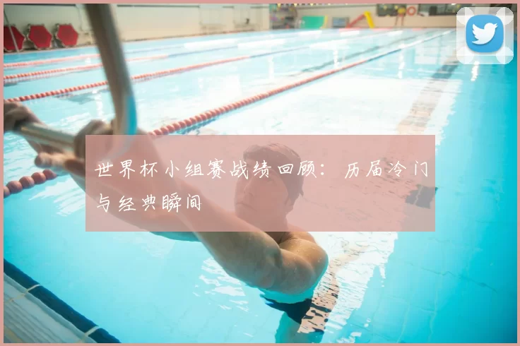 世界杯小组赛战绩回顾:历届冷门与经典瞬间