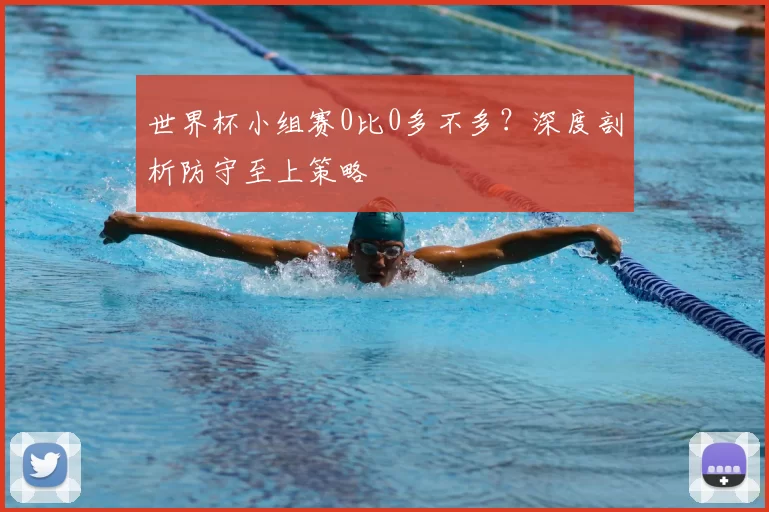 世界杯小组赛0比0多不多？深度剖析防守至上策略