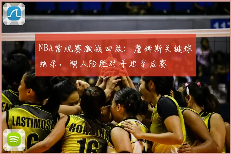 NBA常规赛激战回放:詹姆斯关键球绝杀,湖人险胜对手进季后赛