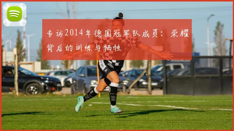 专访2014年德国冠军队成员：荣耀背后的训练与牺牲
