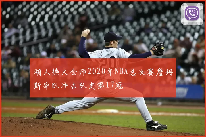 湖人热火会师2020年NBA总决赛詹姆斯率队冲击队史第17冠