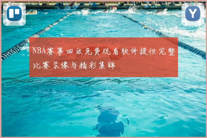 NBA赛事回放免费观看软件提供完整比赛录像与精彩集锦
