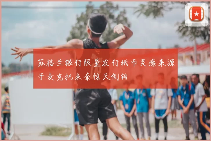 苏格兰银行限量发行纸币灵感来源于麦克托米奈惊天倒钩