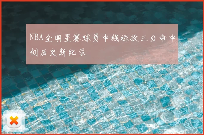 NBA全明星赛球员中线远投三分命中创历史新纪录