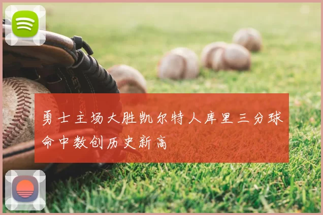 勇士主场大胜凯尔特人库里三分球命中数创历史新高
