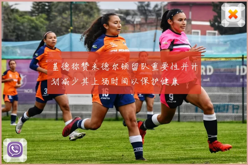基德称赞米德尔顿留队重要性并计划减少其上场时间以保护健康