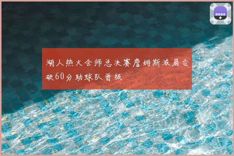 湖人热火会师总决赛詹姆斯浓眉合砍60分助球队晋级