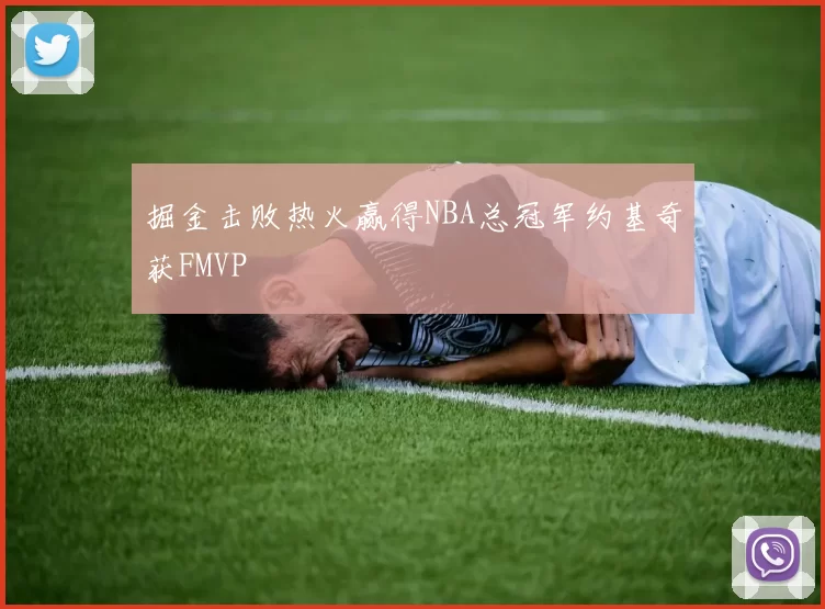 掘金击败热火赢得NBA总冠军约基奇获FMVP