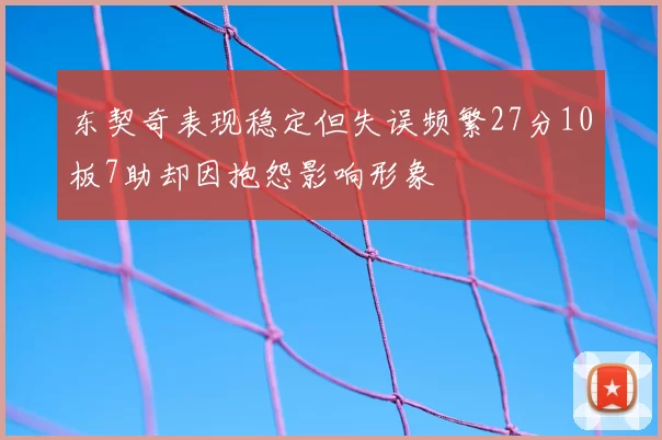 东契奇表现稳定但失误频繁27分10板7助却因抱怨影响形象