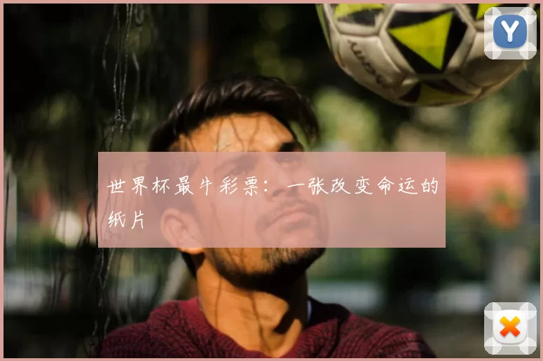 世界杯最牛彩票:一张改变命运的纸片