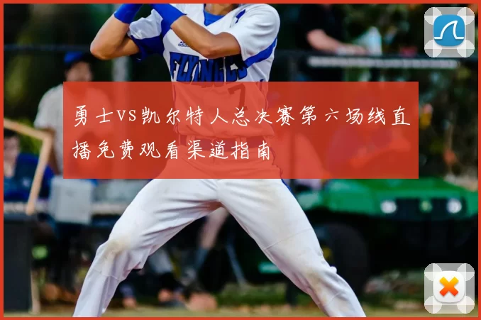 勇士vs凯尔特人总决赛第六场线直播免费观看渠道指南