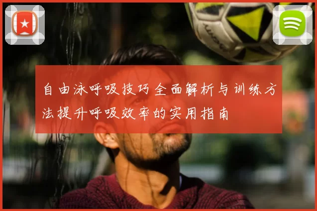 自由泳呼吸技巧全面解析与训练方法提升呼吸效率的实用指南