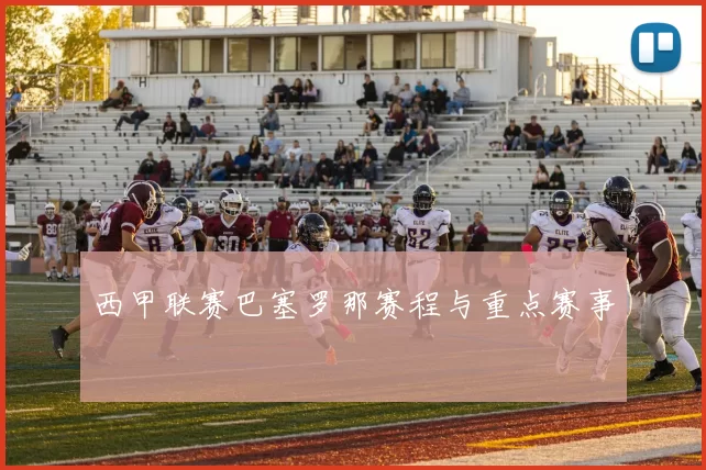 西甲联赛巴塞罗那赛程与重点赛事