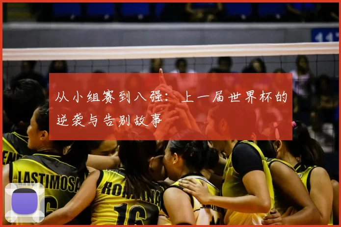 从小组赛到八强：上一届世界杯的逆袭与告别故事