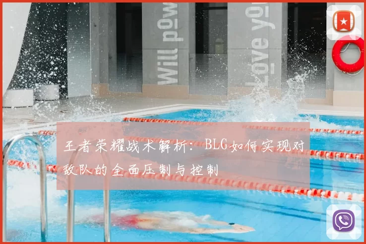 王者荣耀战术解析:BLG如何实现对敌队的全面压制与控制
