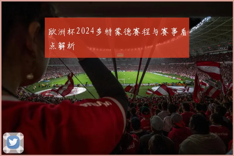 欧洲杯2024多特蒙德赛程与赛事看点解析
